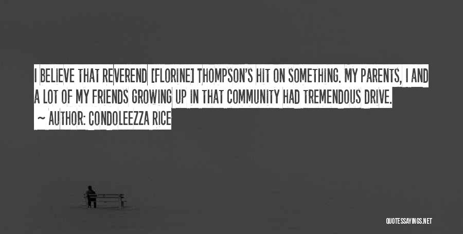 Condoleezza Rice Quotes: I Believe That Reverend [florine] Thompson's Hit On Something. My Parents, I And A Lot Of My Friends Growing Up