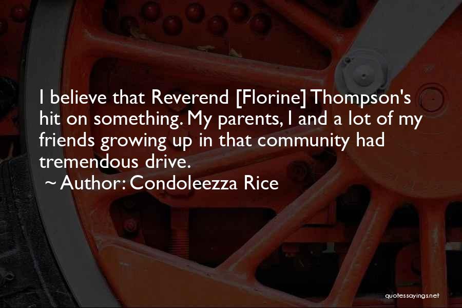 Condoleezza Rice Quotes: I Believe That Reverend [florine] Thompson's Hit On Something. My Parents, I And A Lot Of My Friends Growing Up