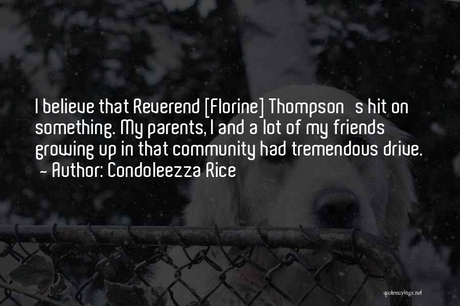 Condoleezza Rice Quotes: I Believe That Reverend [florine] Thompson's Hit On Something. My Parents, I And A Lot Of My Friends Growing Up