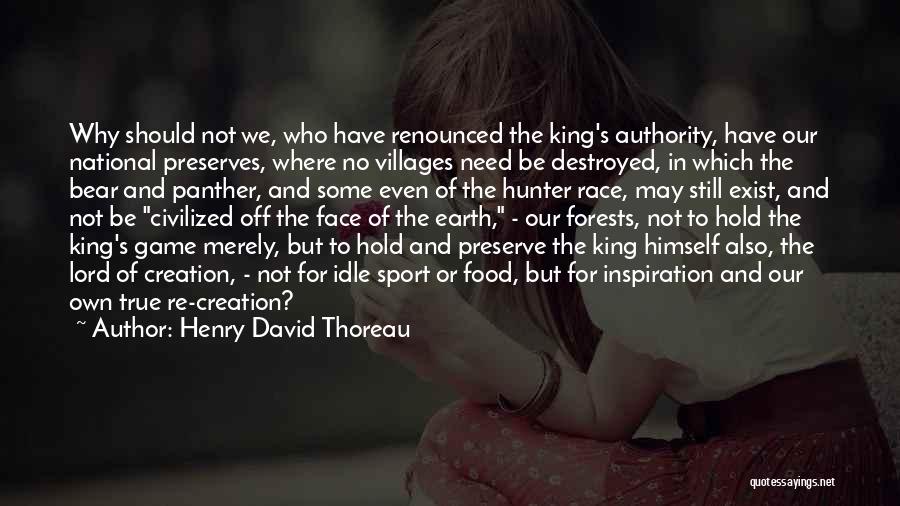 Henry David Thoreau Quotes: Why Should Not We, Who Have Renounced The King's Authority, Have Our National Preserves, Where No Villages Need Be Destroyed,