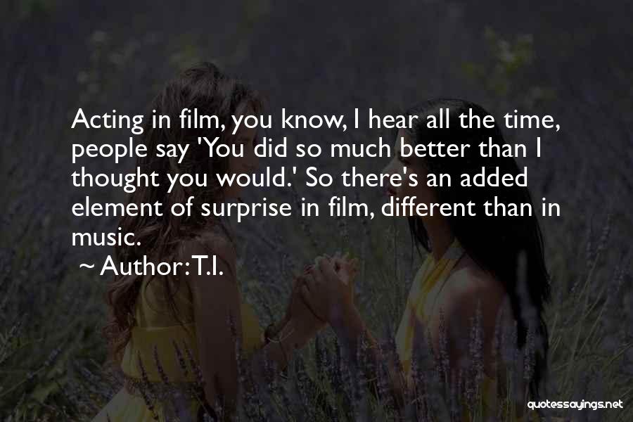 T.I. Quotes: Acting In Film, You Know, I Hear All The Time, People Say 'you Did So Much Better Than I Thought