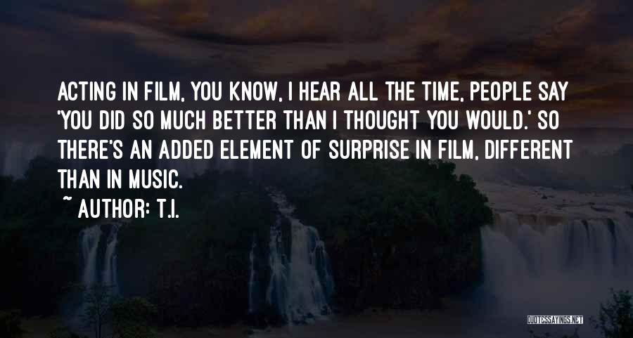 T.I. Quotes: Acting In Film, You Know, I Hear All The Time, People Say 'you Did So Much Better Than I Thought