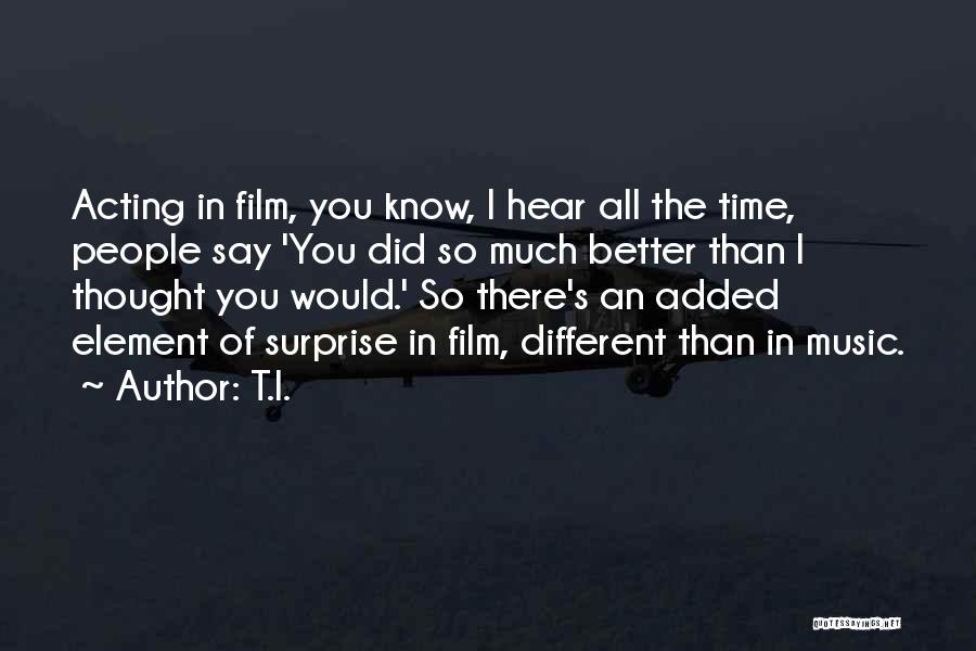 T.I. Quotes: Acting In Film, You Know, I Hear All The Time, People Say 'you Did So Much Better Than I Thought