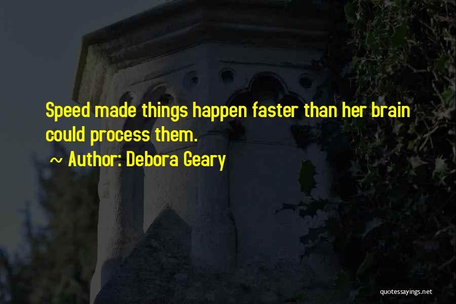 Debora Geary Quotes: Speed Made Things Happen Faster Than Her Brain Could Process Them.