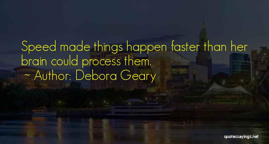 Debora Geary Quotes: Speed Made Things Happen Faster Than Her Brain Could Process Them.