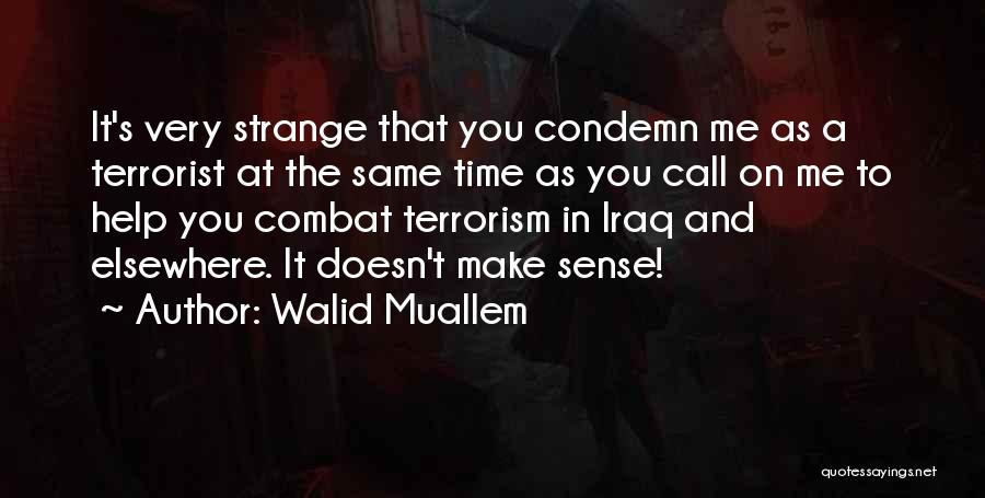 Walid Muallem Quotes: It's Very Strange That You Condemn Me As A Terrorist At The Same Time As You Call On Me To
