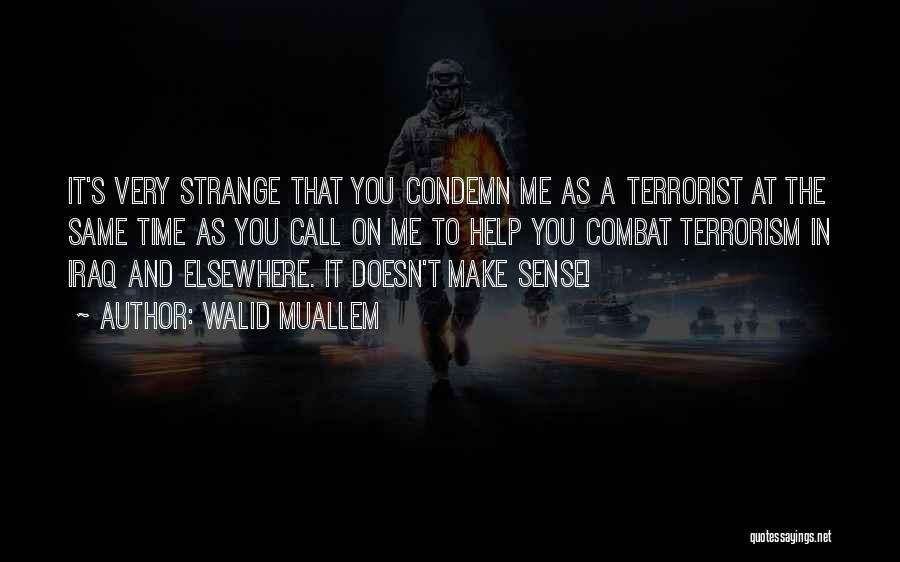 Walid Muallem Quotes: It's Very Strange That You Condemn Me As A Terrorist At The Same Time As You Call On Me To