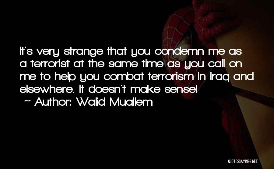 Walid Muallem Quotes: It's Very Strange That You Condemn Me As A Terrorist At The Same Time As You Call On Me To