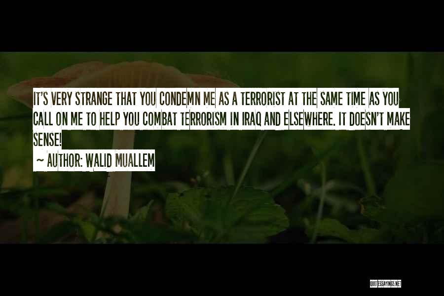 Walid Muallem Quotes: It's Very Strange That You Condemn Me As A Terrorist At The Same Time As You Call On Me To