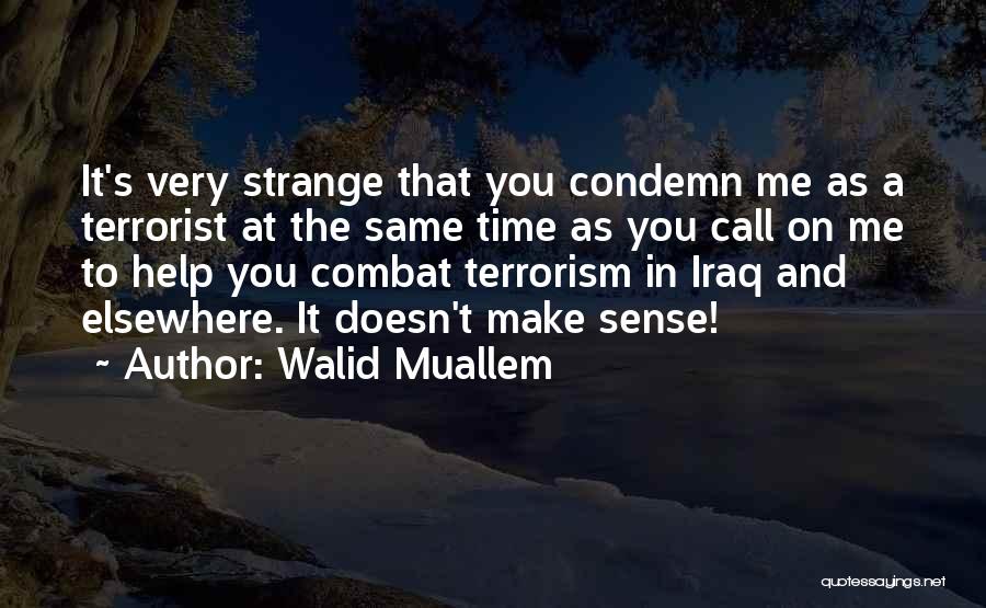 Walid Muallem Quotes: It's Very Strange That You Condemn Me As A Terrorist At The Same Time As You Call On Me To