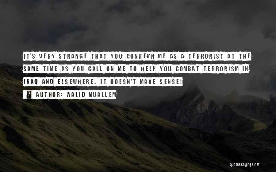 Walid Muallem Quotes: It's Very Strange That You Condemn Me As A Terrorist At The Same Time As You Call On Me To