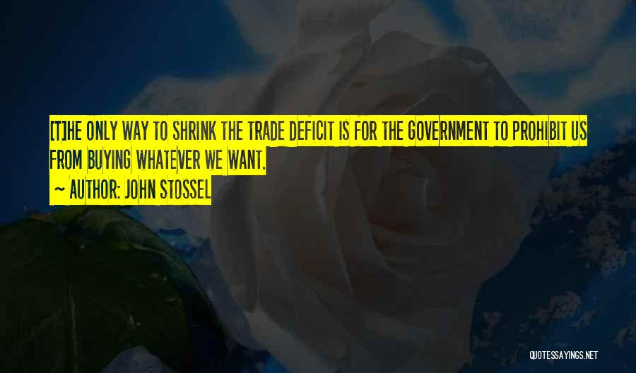 John Stossel Quotes: [t]he Only Way To Shrink The Trade Deficit Is For The Government To Prohibit Us From Buying Whatever We Want.