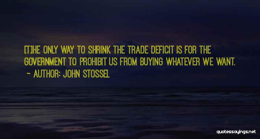 John Stossel Quotes: [t]he Only Way To Shrink The Trade Deficit Is For The Government To Prohibit Us From Buying Whatever We Want.