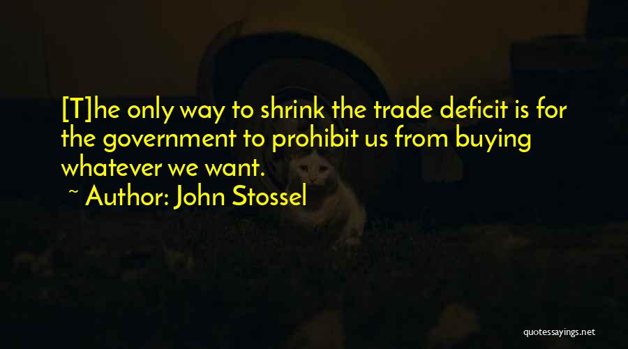 John Stossel Quotes: [t]he Only Way To Shrink The Trade Deficit Is For The Government To Prohibit Us From Buying Whatever We Want.