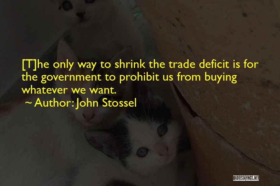 John Stossel Quotes: [t]he Only Way To Shrink The Trade Deficit Is For The Government To Prohibit Us From Buying Whatever We Want.