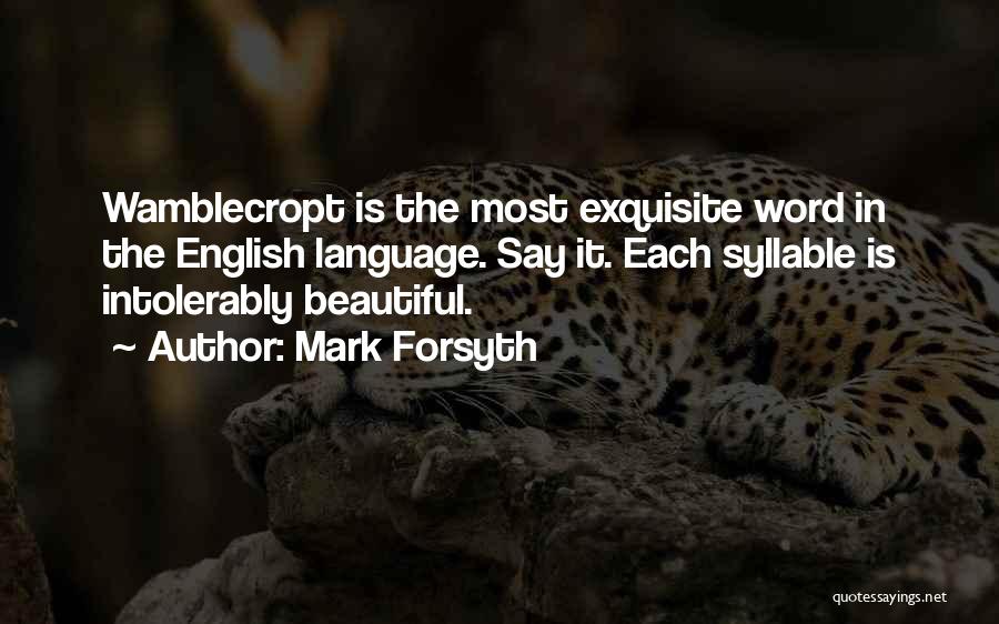 Mark Forsyth Quotes: Wamblecropt Is The Most Exquisite Word In The English Language. Say It. Each Syllable Is Intolerably Beautiful.