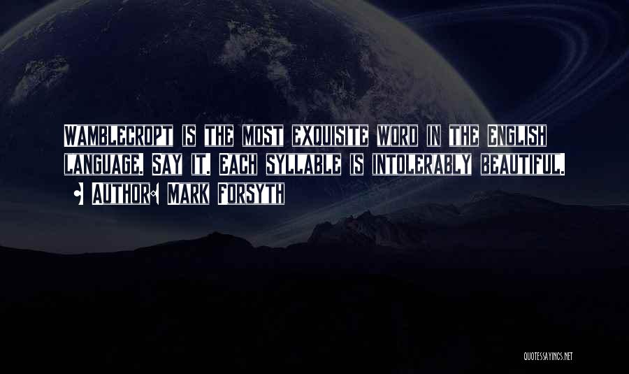 Mark Forsyth Quotes: Wamblecropt Is The Most Exquisite Word In The English Language. Say It. Each Syllable Is Intolerably Beautiful.
