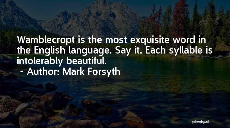 Mark Forsyth Quotes: Wamblecropt Is The Most Exquisite Word In The English Language. Say It. Each Syllable Is Intolerably Beautiful.