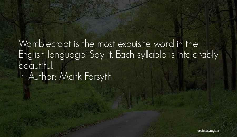 Mark Forsyth Quotes: Wamblecropt Is The Most Exquisite Word In The English Language. Say It. Each Syllable Is Intolerably Beautiful.