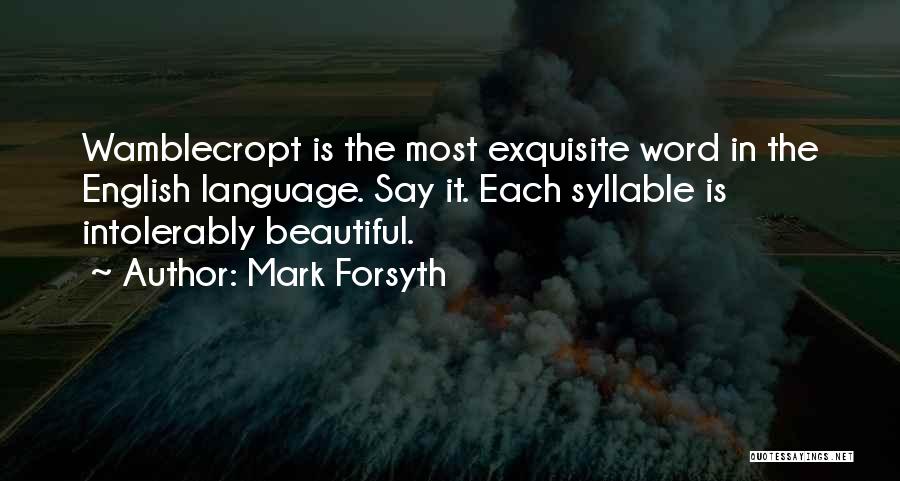 Mark Forsyth Quotes: Wamblecropt Is The Most Exquisite Word In The English Language. Say It. Each Syllable Is Intolerably Beautiful.