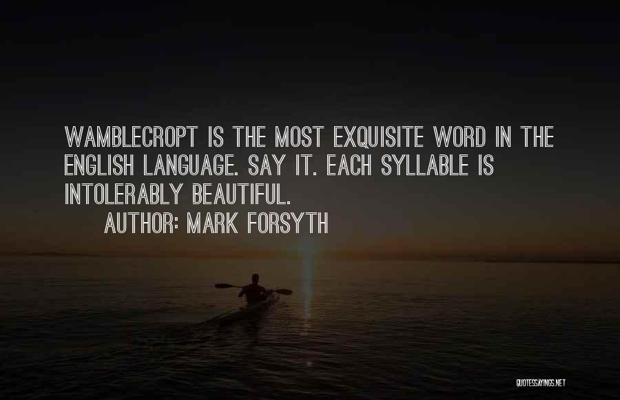 Mark Forsyth Quotes: Wamblecropt Is The Most Exquisite Word In The English Language. Say It. Each Syllable Is Intolerably Beautiful.