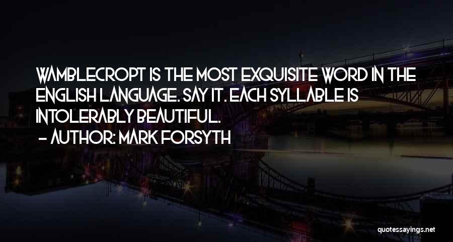 Mark Forsyth Quotes: Wamblecropt Is The Most Exquisite Word In The English Language. Say It. Each Syllable Is Intolerably Beautiful.