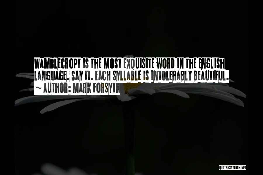 Mark Forsyth Quotes: Wamblecropt Is The Most Exquisite Word In The English Language. Say It. Each Syllable Is Intolerably Beautiful.