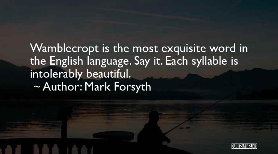 Mark Forsyth Quotes: Wamblecropt Is The Most Exquisite Word In The English Language. Say It. Each Syllable Is Intolerably Beautiful.