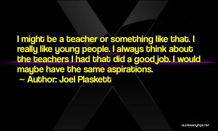 Joel Plaskett Quotes: I Might Be A Teacher Or Something Like That. I Really Like Young People. I Always Think About The Teachers