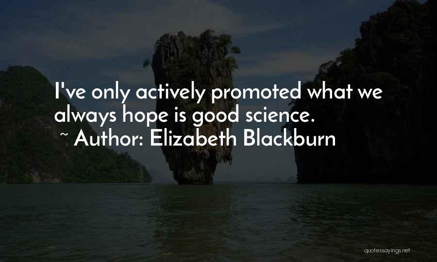 Elizabeth Blackburn Quotes: I've Only Actively Promoted What We Always Hope Is Good Science.