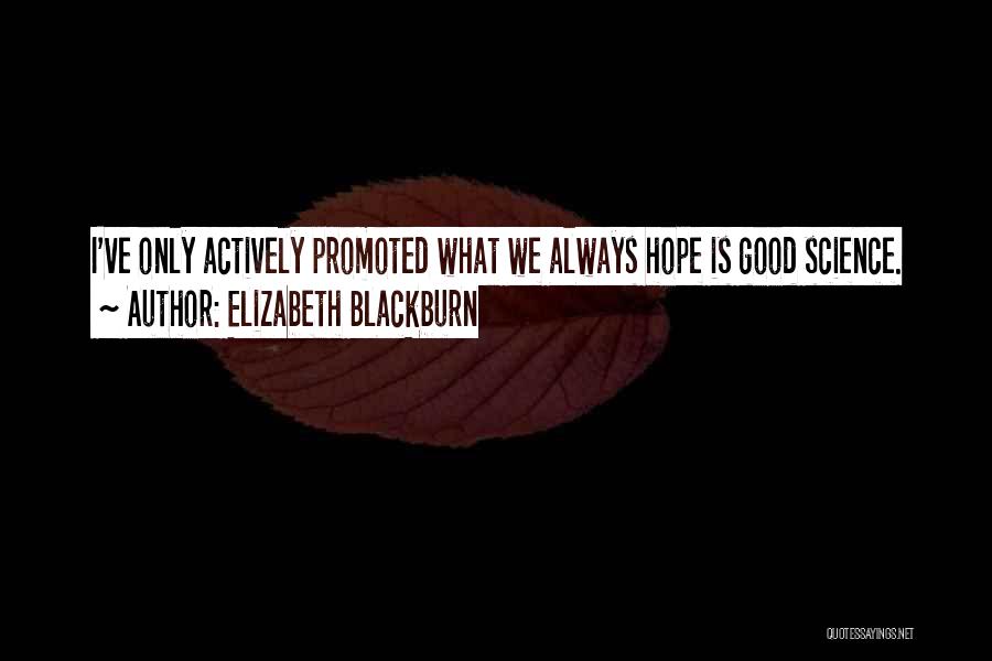 Elizabeth Blackburn Quotes: I've Only Actively Promoted What We Always Hope Is Good Science.