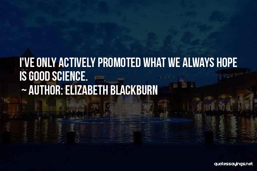 Elizabeth Blackburn Quotes: I've Only Actively Promoted What We Always Hope Is Good Science.