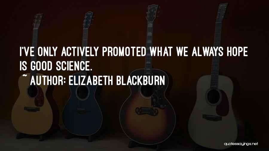 Elizabeth Blackburn Quotes: I've Only Actively Promoted What We Always Hope Is Good Science.