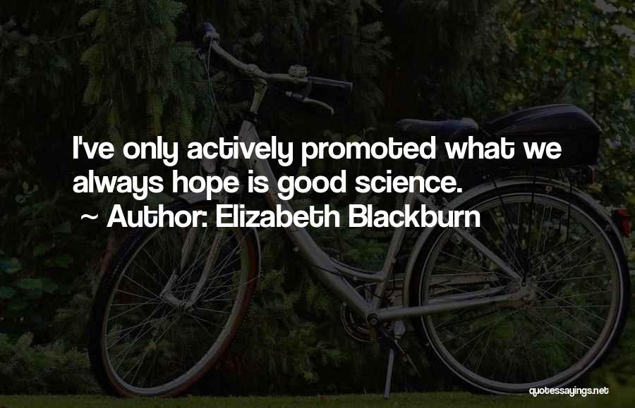 Elizabeth Blackburn Quotes: I've Only Actively Promoted What We Always Hope Is Good Science.