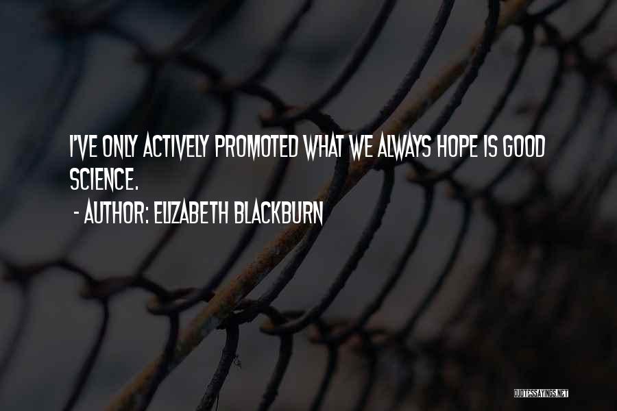Elizabeth Blackburn Quotes: I've Only Actively Promoted What We Always Hope Is Good Science.