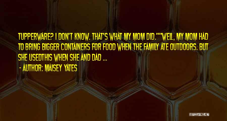 Maisey Yates Quotes: Tupperware? I Don't Know. That's What My Mom Did.well, My Mom Had To Bring Bigger Containers For Food When The