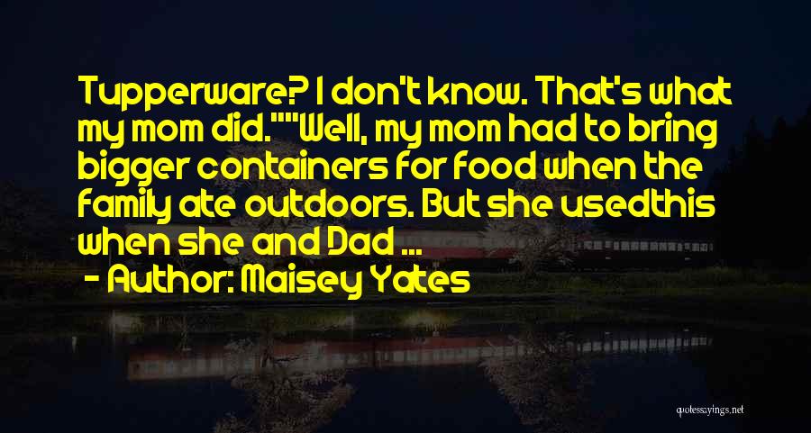 Maisey Yates Quotes: Tupperware? I Don't Know. That's What My Mom Did.well, My Mom Had To Bring Bigger Containers For Food When The