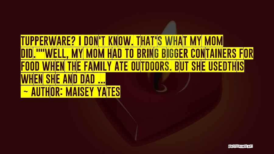 Maisey Yates Quotes: Tupperware? I Don't Know. That's What My Mom Did.well, My Mom Had To Bring Bigger Containers For Food When The