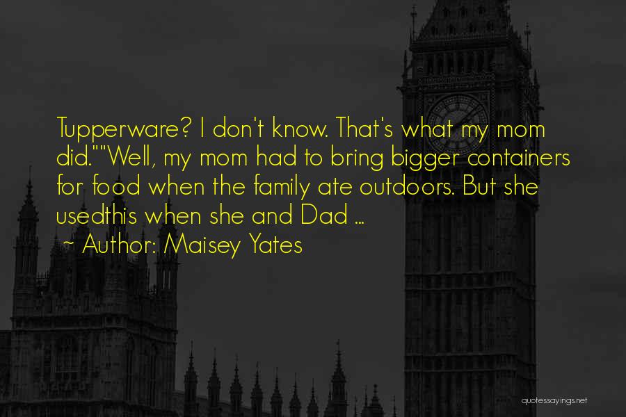 Maisey Yates Quotes: Tupperware? I Don't Know. That's What My Mom Did.well, My Mom Had To Bring Bigger Containers For Food When The