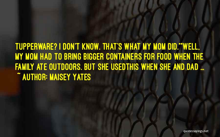 Maisey Yates Quotes: Tupperware? I Don't Know. That's What My Mom Did.well, My Mom Had To Bring Bigger Containers For Food When The