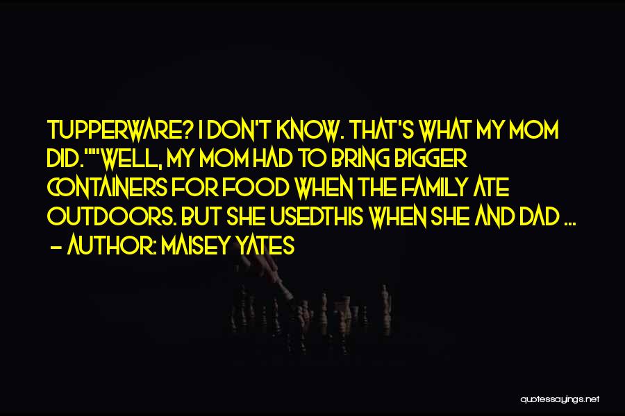 Maisey Yates Quotes: Tupperware? I Don't Know. That's What My Mom Did.well, My Mom Had To Bring Bigger Containers For Food When The
