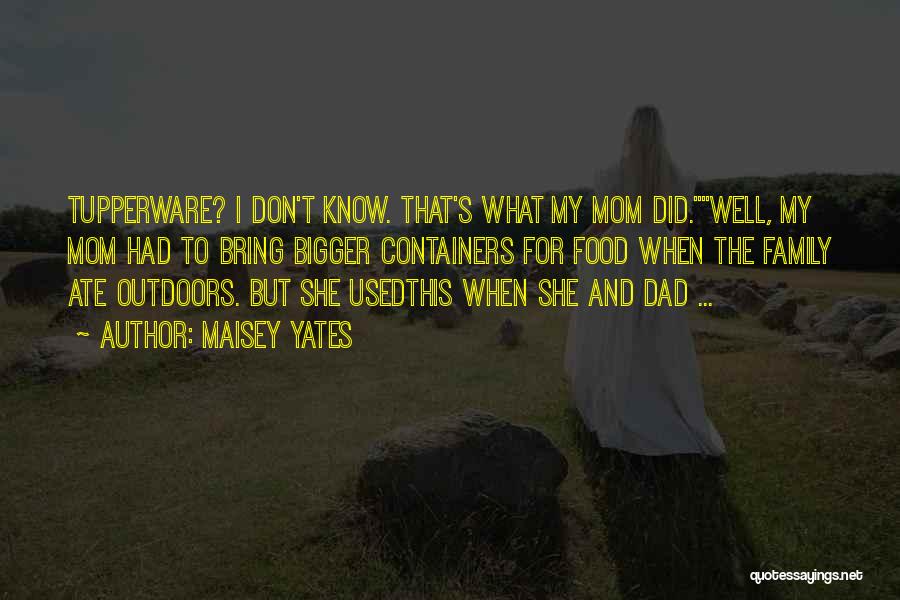 Maisey Yates Quotes: Tupperware? I Don't Know. That's What My Mom Did.well, My Mom Had To Bring Bigger Containers For Food When The
