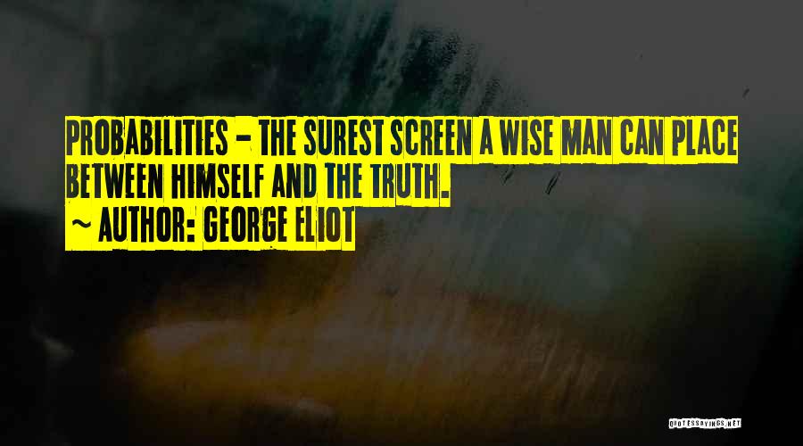 George Eliot Quotes: Probabilities - The Surest Screen A Wise Man Can Place Between Himself And The Truth.