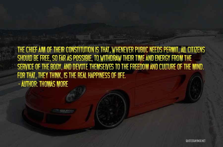 Thomas More Quotes: The Chief Aim Of Their Constitution Is That, Whenever Public Needs Permit, All Citizens Should Be Free, So Far As