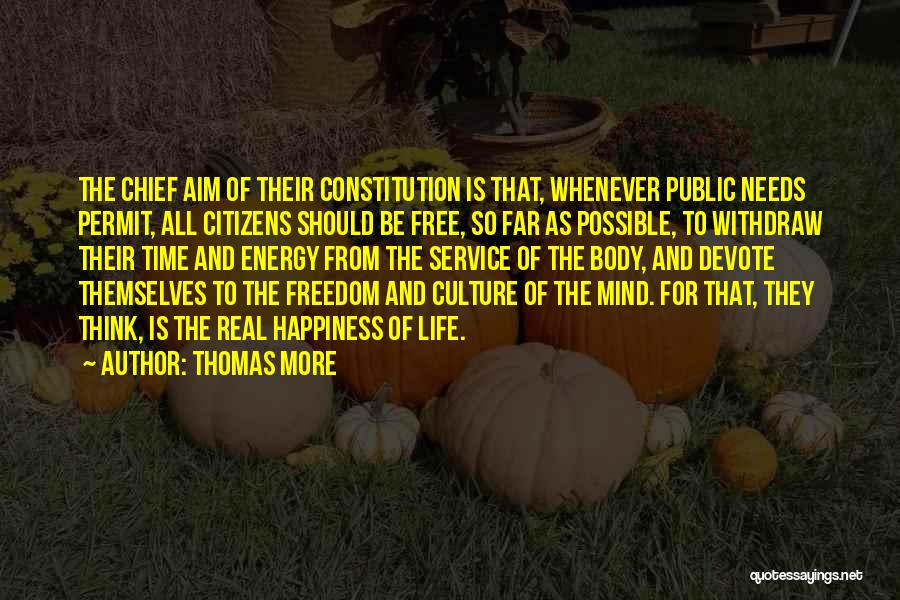 Thomas More Quotes: The Chief Aim Of Their Constitution Is That, Whenever Public Needs Permit, All Citizens Should Be Free, So Far As