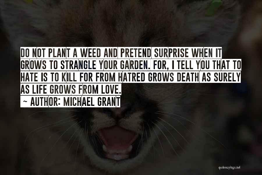 Michael Grant Quotes: Do Not Plant A Weed And Pretend Surprise When It Grows To Strangle Your Garden. For, I Tell You That