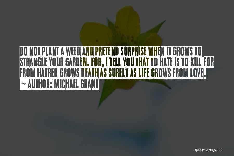 Michael Grant Quotes: Do Not Plant A Weed And Pretend Surprise When It Grows To Strangle Your Garden. For, I Tell You That