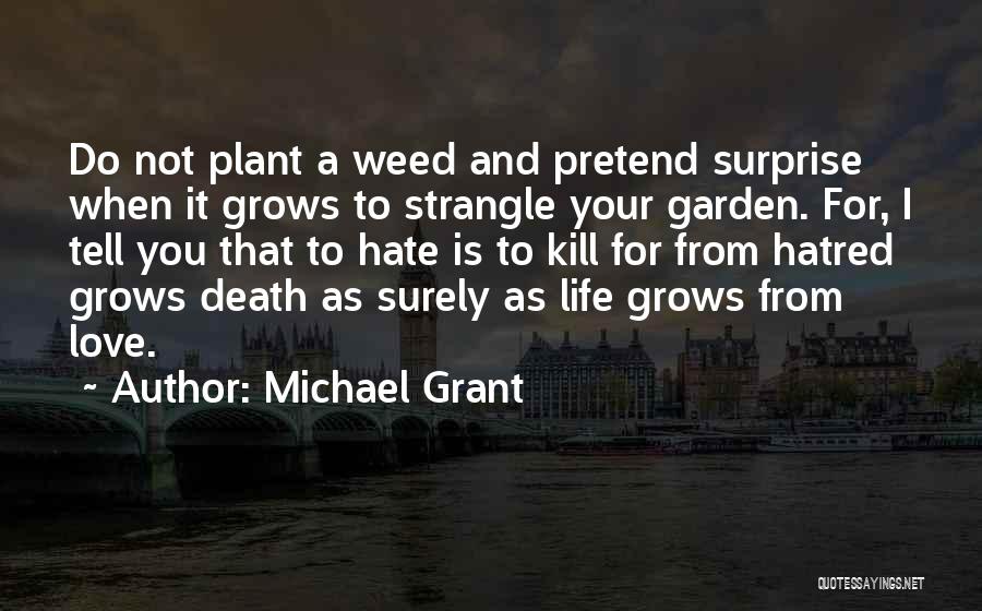 Michael Grant Quotes: Do Not Plant A Weed And Pretend Surprise When It Grows To Strangle Your Garden. For, I Tell You That