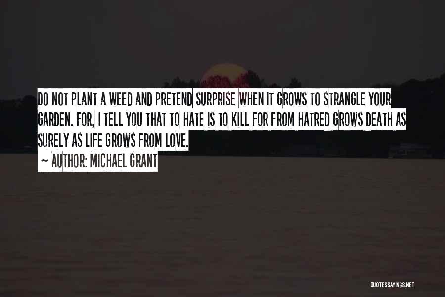 Michael Grant Quotes: Do Not Plant A Weed And Pretend Surprise When It Grows To Strangle Your Garden. For, I Tell You That