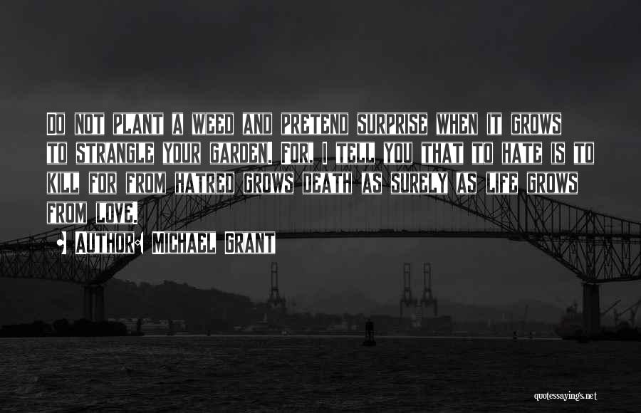 Michael Grant Quotes: Do Not Plant A Weed And Pretend Surprise When It Grows To Strangle Your Garden. For, I Tell You That